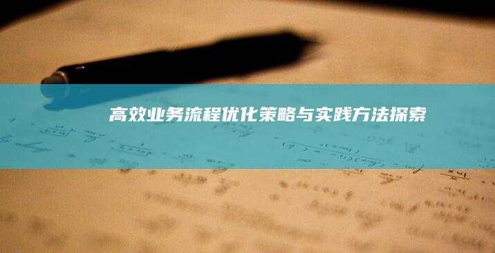 高效业务流程优化策略与实践方法探索